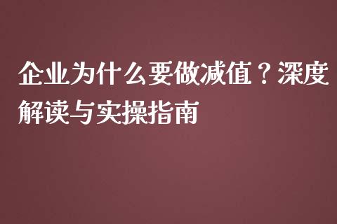 企业为什么要做减值？深度解读与实操指南_https://m.jnbaishite.cn_投资管理_第1张