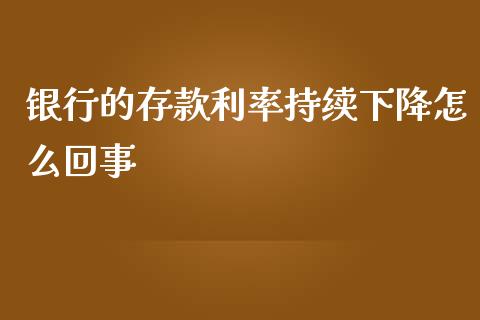 银行的存款利率持续下降怎么回事_https://m.jnbaishite.cn_投资管理_第1张