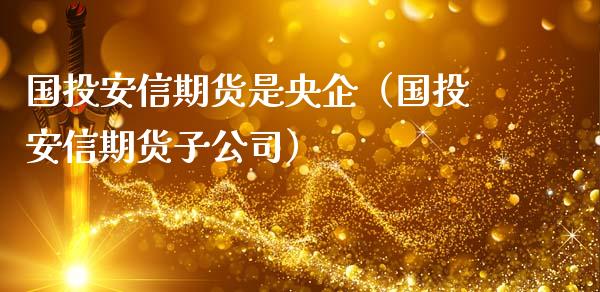 国投安信期货是央企（国投安信期货子公司）_https://m.jnbaishite.cn_金融市场_第1张