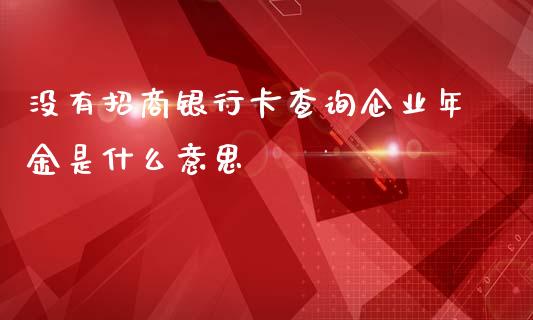 没有招商银行卡查询企业年金是什么意思_https://m.jnbaishite.cn_期货研报_第1张