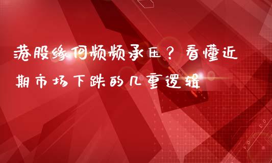 港股缘何频频承压？看懂近期市场下跌的几重逻辑_https://m.jnbaishite.cn_金融市场_第1张