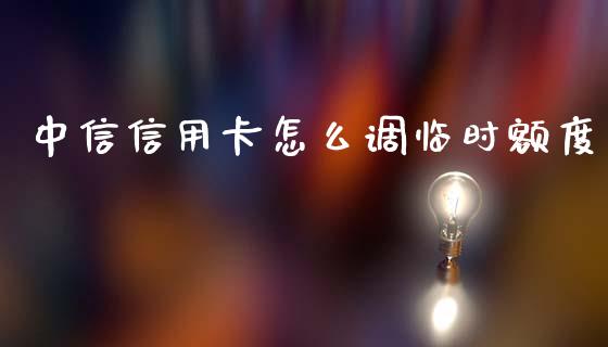 中信信用卡怎么调临时额度_https://m.jnbaishite.cn_财经新闻_第1张