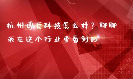 杭州博彦科技怎么样？聊聊我在这个行业里看到的_https://m.jnbaishite.cn_投资管理_第1张