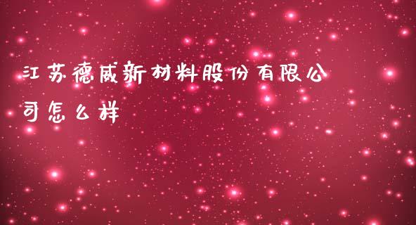 江苏德威新材料股份有限公司怎么样_https://m.jnbaishite.cn_投资管理_第1张