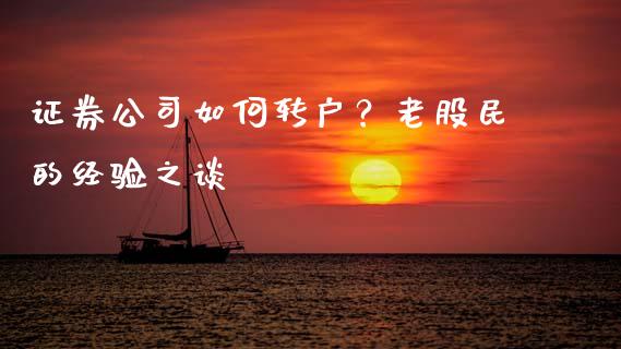 证券公司如何转户？老股民的经验之谈_https://m.jnbaishite.cn_期货研报_第1张