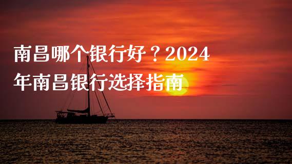 南昌哪个银行好？2024年南昌银行选择指南_https://m.jnbaishite.cn_金融市场_第1张