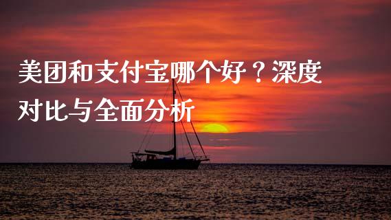 美团和支付宝哪个好?深度对比与全面分析_投资管理_第1张_财经新闻_投资管理_金融市场_期货研报 美团和支付宝哪个好?深度对比与全面分析_https://m.jnbaishite.cn_投资管理_第1张