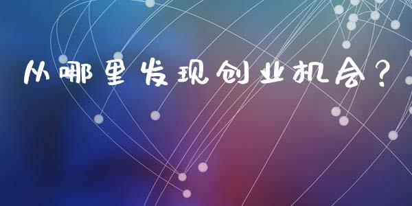 从哪里发现创业机会？_https://m.jnbaishite.cn_期货研报_第1张