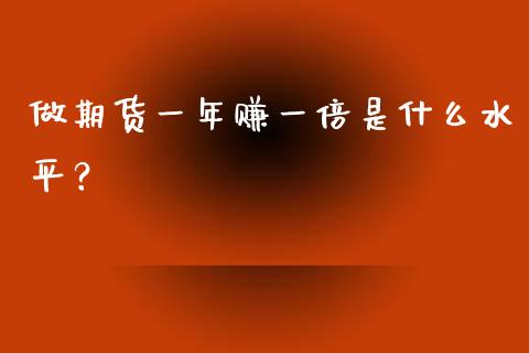 做期货一年赚一倍是什么水平？_https://m.jnbaishite.cn_金融市场_第1张