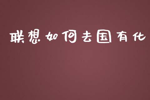 联想如何去国有化_https://m.jnbaishite.cn_投资管理_第1张