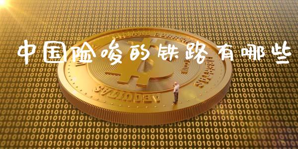 中国险唆的铁路有哪些_https://m.jnbaishite.cn_期货研报_第1张