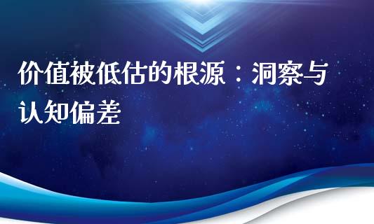 价值被低估的根源：洞察与认知偏差_https://m.jnbaishite.cn_财经新闻_第1张