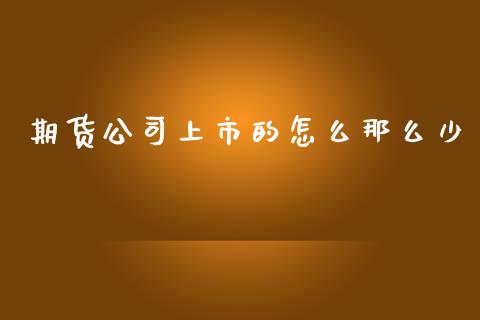 期货公司上市的怎么那么少_https://m.jnbaishite.cn_期货研报_第1张