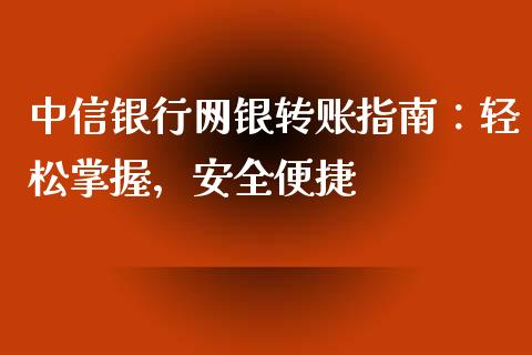 中信银行网银转账指南：轻松掌握，安全便捷_https://m.jnbaishite.cn_财经新闻_第1张