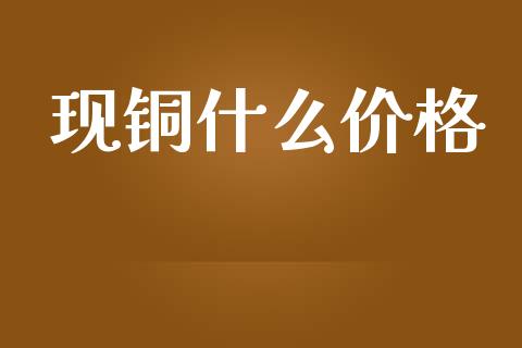 现铜什么价格_https://m.jnbaishite.cn_金融市场_第1张