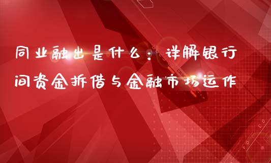 同业融出是什么：详解银行间资金拆借与金融市场运作_https://m.jnbaishite.cn_金融市场_第1张