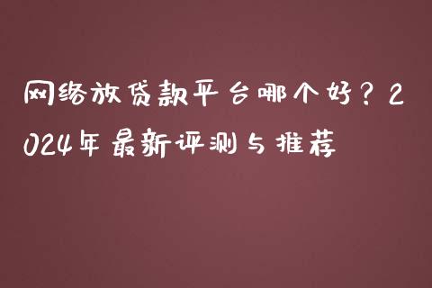 网络放贷款平台哪个好？2024年最新评测与推荐_https://m.jnbaishite.cn_金融市场_第1张