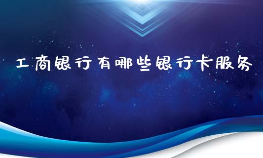 工商银行有哪些银行卡服务_https://m.jnbaishite.cn_金融市场_第1张