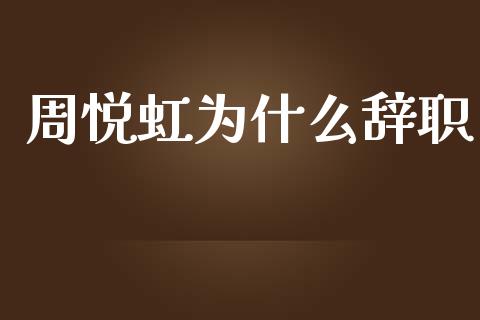 周悦虹为什么辞职_https://m.jnbaishite.cn_财经新闻_第1张