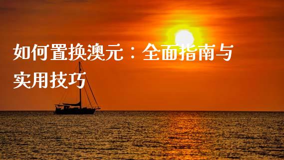 如何置换澳元：全面指南与实用技巧_https://m.jnbaishite.cn_金融市场_第1张