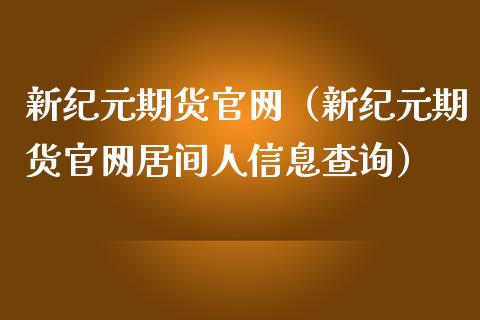 新纪元期货官网（新纪元期货官网居间人信息查询）_https://m.jnbaishite.cn_金融市场_第1张