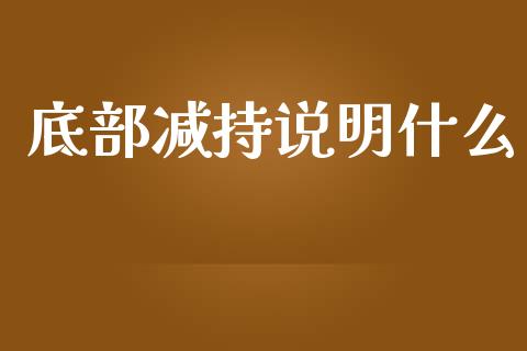 底部减持说明什么_https://m.jnbaishite.cn_期货研报_第1张