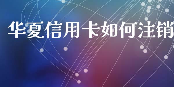 华夏信用卡如何注销_https://m.jnbaishite.cn_财经新闻_第1张