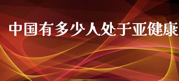 中国有多少人处于亚健康_https://m.jnbaishite.cn_财经新闻_第1张