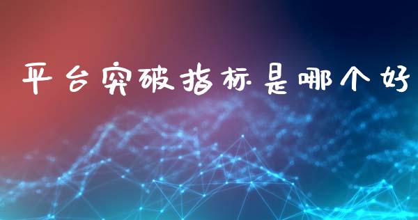 平台突破指标是哪个好_https://m.jnbaishite.cn_财经新闻_第1张