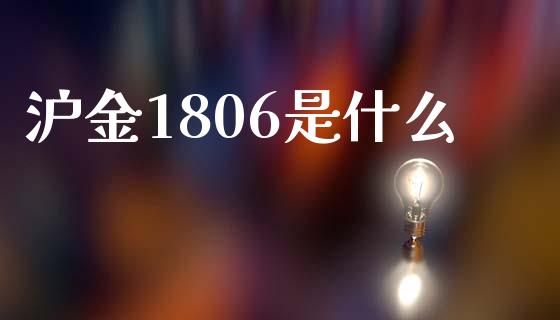 沪金1806是什么_https://m.jnbaishite.cn_投资管理_第1张