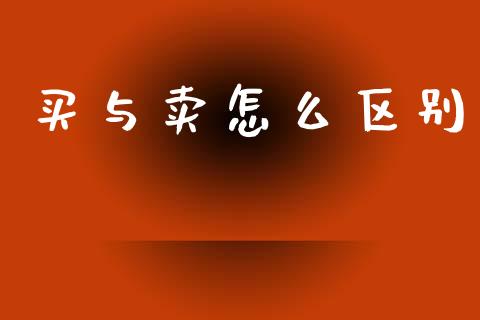 买与卖怎么区别_https://m.jnbaishite.cn_期货研报_第1张
