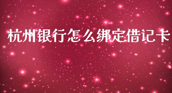 杭州银行怎么绑定借记卡_https://m.jnbaishite.cn_投资管理_第1张