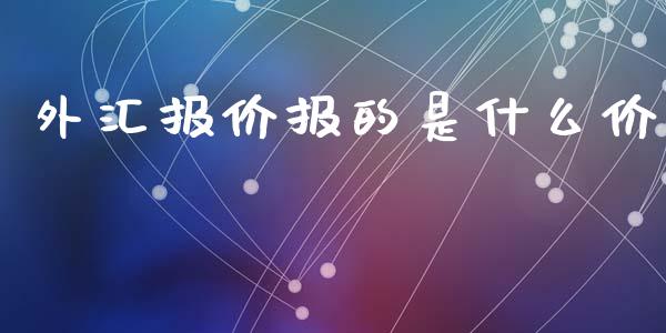 外汇报价报的是什么价_https://m.jnbaishite.cn_期货研报_第1张