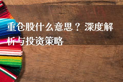重仓股什么意思？ 深度解析与投资策略_https://m.jnbaishite.cn_财经新闻_第1张