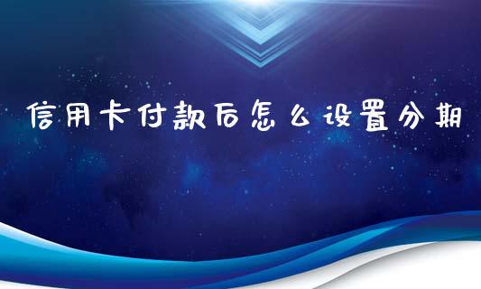 信用卡付款后怎么设置分期_https://m.jnbaishite.cn_金融市场_第1张