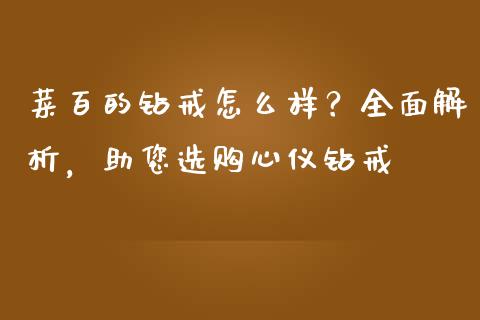 菜百的钻戒怎么样？全面解析，助您选购心仪钻戒_https://m.jnbaishite.cn_投资管理_第1张