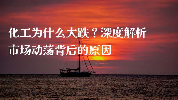 化工为什么大跌？深度解析市场动荡背后的原因_https://m.jnbaishite.cn_金融市场_第1张