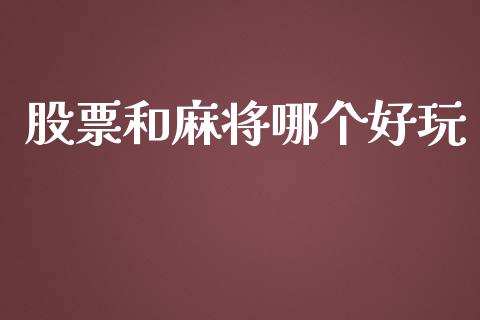 股票和麻将哪个好玩_https://m.jnbaishite.cn_投资管理_第1张