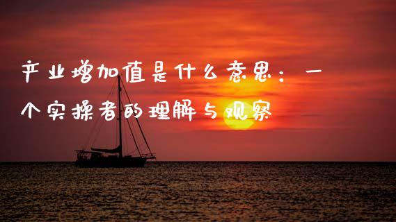 产业增加值是什么意思：一个实操者的理解与观察_https://m.jnbaishite.cn_投资管理_第1张