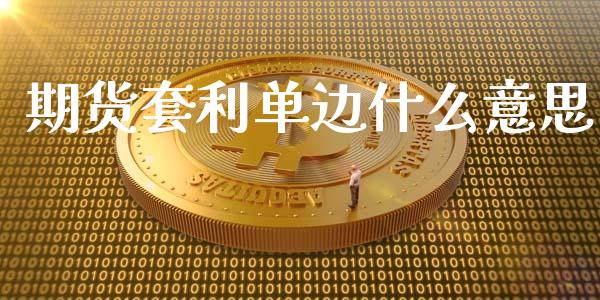 期货套利单边什么意思_https://m.jnbaishite.cn_财经新闻_第1张