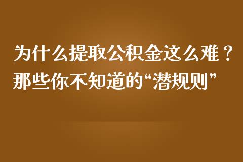 为什么提取公积金这么难？那些你不知道的“潜规则”_https://m.jnbaishite.cn_期货研报_第1张