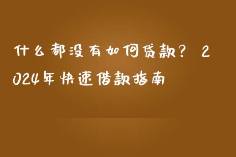 什么都没有如何贷款？ 2024年快速借款指南_https://m.jnbaishite.cn_期货研报_第1张