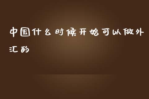 中国什么时候开始可以做外汇的_https://m.jnbaishite.cn_期货研报_第1张