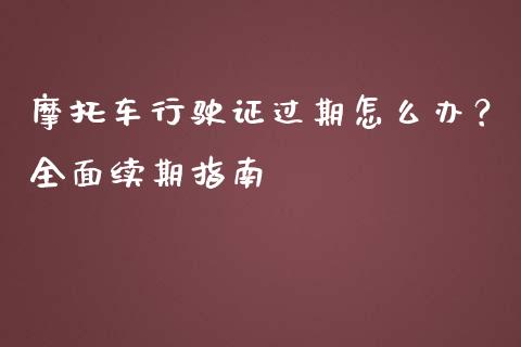 摩托车行驶证过期怎么办？全面续期指南_https://m.jnbaishite.cn_期货研报_第1张