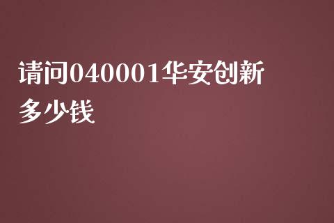 请问040001华安创新多少钱_https://m.jnbaishite.cn_金融市场_第1张