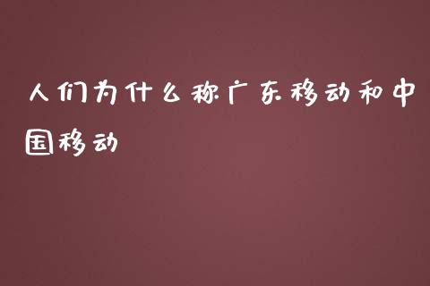 人们为什么称广东移动和中国移动_https://m.jnbaishite.cn_期货研报_第1张