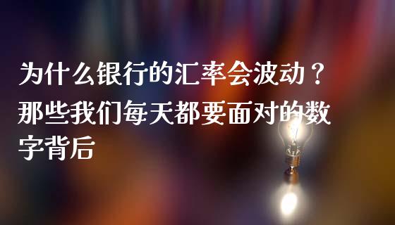 为什么银行的汇率会波动？那些我们每天都要面对的数字背后_https://m.jnbaishite.cn_期货研报_第1张