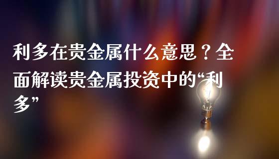 利多在贵金属什么意思？全面解读贵金属投资中的“利多”_https://m.jnbaishite.cn_投资管理_第1张