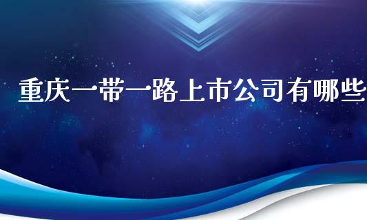 重庆一带一路上市公司有哪些_https://m.jnbaishite.cn_金融市场_第1张