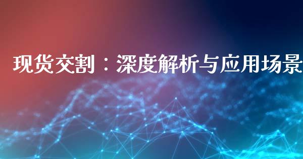 现货交割：深度解析与应用场景_https://m.jnbaishite.cn_金融市场_第1张